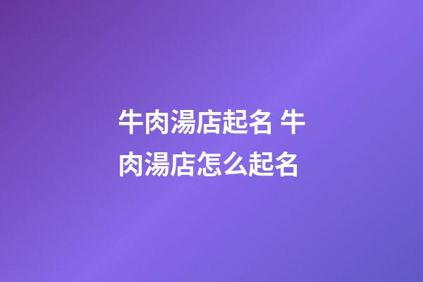牛肉湯店起名 牛肉湯店怎么起名-第1張-店鋪起名-玄機派